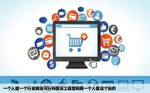 一个人做一个行业网站可行吗假设工程塑料网一个人做这个站的