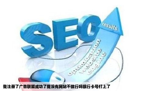 我注册了广告联盟成功了我没有网站不做行吗银行卡号打上了