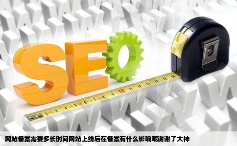 网站备案需要多长时间网站上线后在备案有什么影响呢谢谢了大神