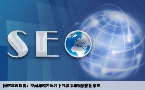 网站建设指南：空间与域名配合下的程序与模板使用策略