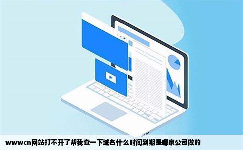 wwwcn网站打不开了帮我查一下域名什么时间到期是哪家公司做的
