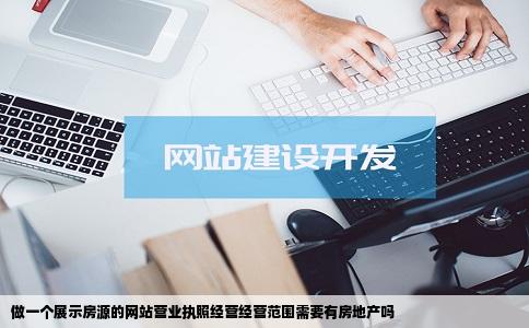 做一个展示房源的网站营业执照经营经营范围需要有房地产吗