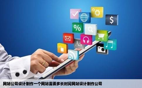 网站公司设计制作一个网站需要多长时间网站设计制作公司