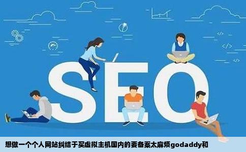 想做一个个人网站纠结于买虚拟主机国内的要备案太麻烦godaddy和