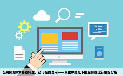 公司网站ICP备案完成，已可在线访问——单位IP地址下的服务器运行情况分析