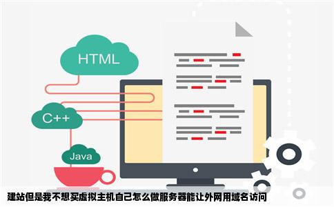 建站但是我不想买虚拟主机自己怎么做服务器能让外网用域名访问