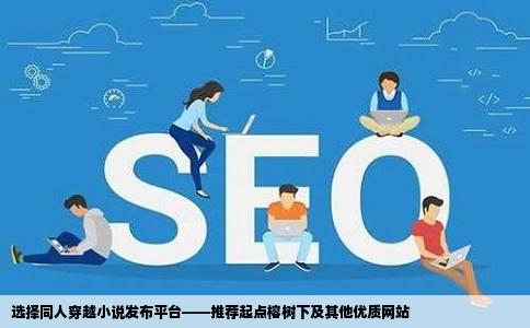 选择同人穿越小说发布平台——推荐起点榕树下及其他优质网站