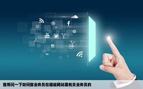 我想问一下如何做业务员在哪些网站里有关业务员的