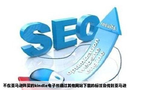 不在亚马逊购买的kindle电子书通过其他网站下载的标注会传到亚马逊