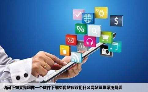 请问下如果我想做一个软件下载类网站应该用什么网站管理系统啊要