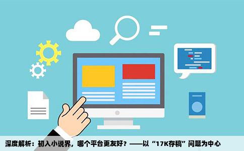 深度解析：初入小说界，哪个平台更友好？——以“17K存稿”问题为中心
