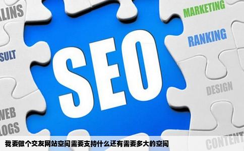 我要做个交友网站空间需要支持什么还有需要多大的空间