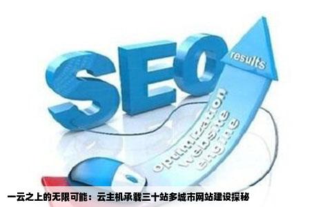 一云之上的无限可能：云主机承载三十站多城市网站建设探秘