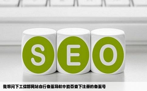 我想问下工信部网站自行备案导航中能否查下注册的备案号