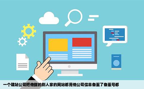 一个建站公司把他做的别人家的网站都用他公司信息备案了备案号都