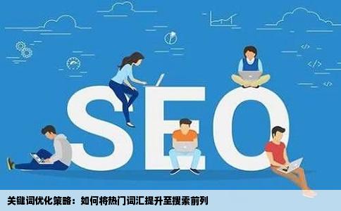 关键词优化策略：如何将热门词汇提升至搜索前列