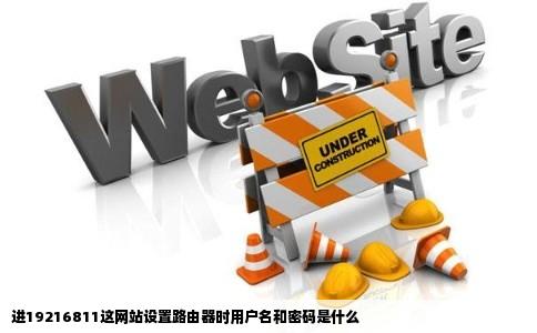 进19216811这网站设置路由器时用户名和密码是什么
