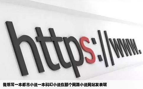 我想写一本都市小说一本科幻小说在那个网路小说网站发表呢