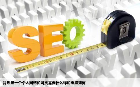 我想建一个个人网站和网页需要什么样的电脑如何