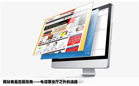 网站备案流程指南——电信营业厅之外的选择