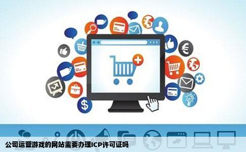公司运营游戏的网站需要办理ICP许可证吗