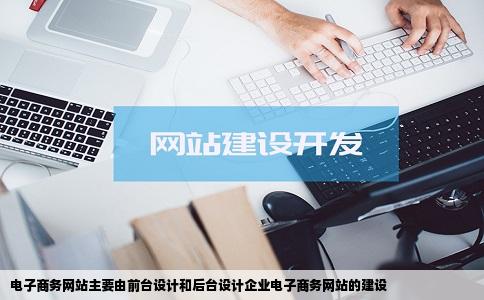 电子商务网站主要由前台设计和后台设计企业电子商务网站的建设