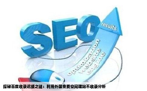 探秘百度收录迟缓之谜：利用外国免费空间建站不收录分析