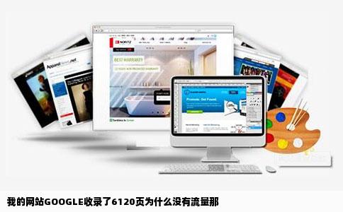 我的网站GOOGLE收录了6120页为什么没有流量那