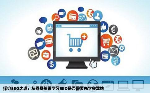 探究SEO之道：从零基础看学习SEO是否需要先学会建站
