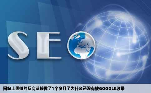 网站上面做的反向链接做了1个多月了为什么还没有被GOOGLE收录