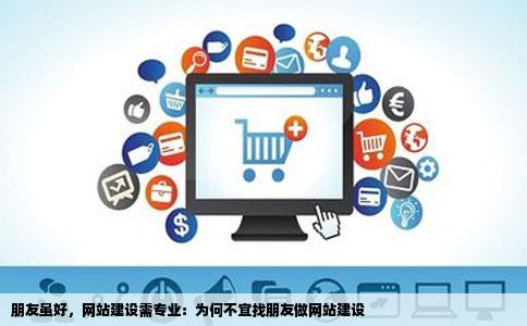 朋友虽好，网站建设需专业：为何不宜找朋友做网站建设