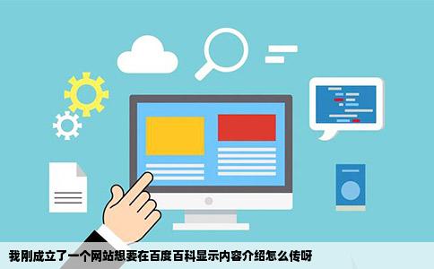 我刚成立了一个网站想要在百度百科显示内容介绍怎么传呀