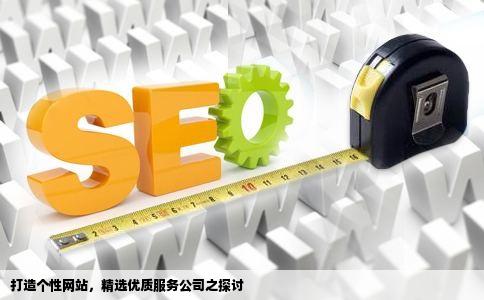打造个性网站，精选优质服务公司之探讨