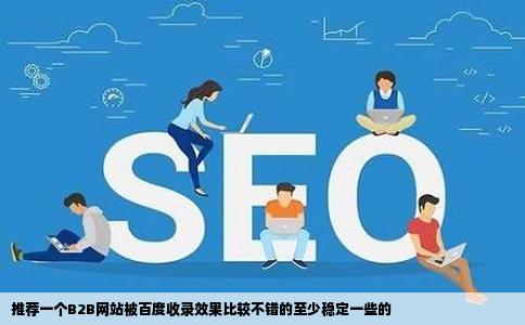 推荐一个B2B网站被百度收录效果比较不错的至少稳定一些的