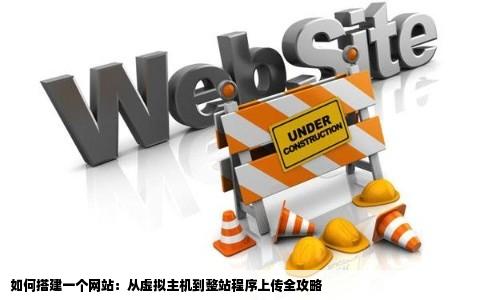 如何搭建一个网站：从虚拟主机到整站程序上传全攻略