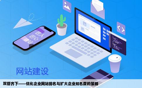 双管齐下——优化企业网站排名与扩大企业知名度的策略