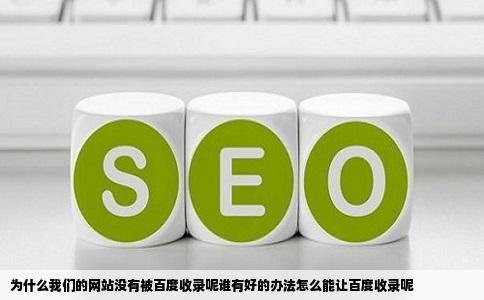 为什么我们的网站没有被百度收录呢谁有好的办法怎么能让百度收录呢
