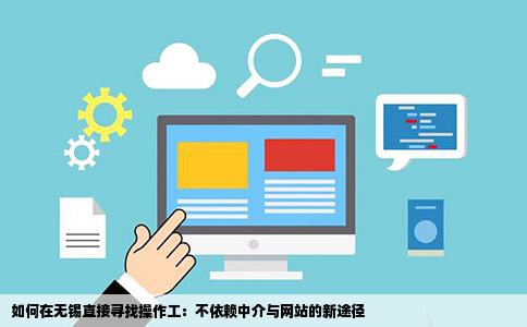 如何在无锡直接寻找操作工：不依赖中介与网站的新途径