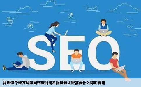 我想做个地方导航网站空间域名服务器大概需要什么样的费用