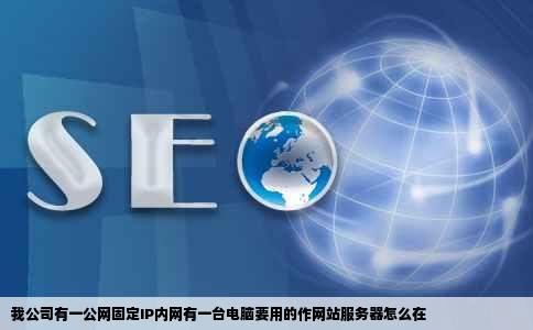 我公司有一公网固定IP内网有一台电脑要用的作网站服务器怎么在