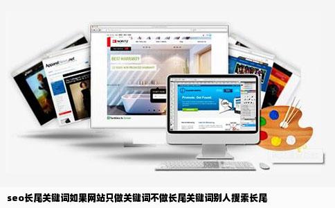 seo长尾关键词如果网站只做关键词不做长尾关键词别人搜索长尾