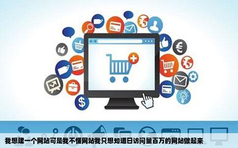 我想建一个网站可是我不懂网站我只想知道日访问量百万的网站做起来
