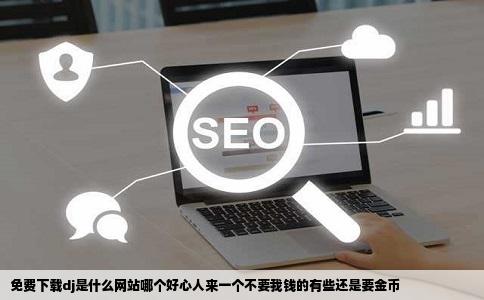 免费下载dj是什么网站哪个好心人来一个不要我钱的有些还是要金币