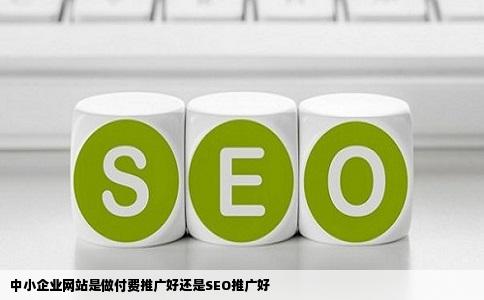 中小企业网站是做付费推广好还是SEO推广好