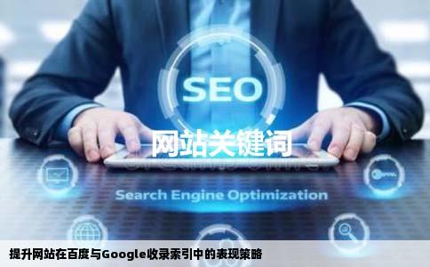 提升网站在百度与Google收录索引中的表现策略