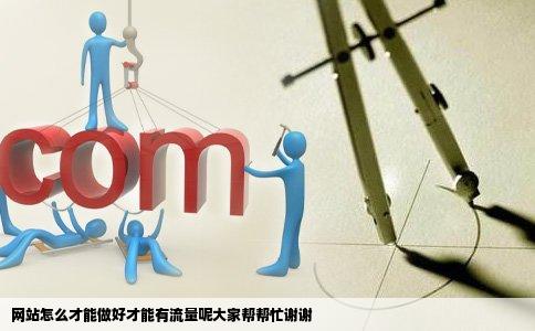 网站怎么才能做好才能有流量呢大家帮帮忙谢谢