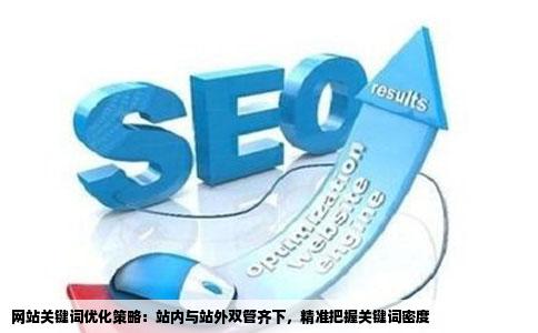 网站关键词优化策略：站内与站外双管齐下，精准把握关键词密度