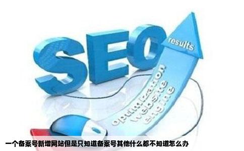 一个备案号新增网站但是只知道备案号其他什么都不知道怎么办