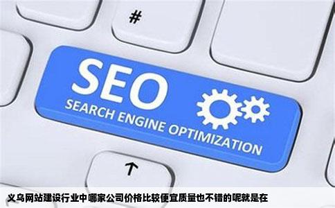 义乌网站建设行业中哪家公司价格比较便宜质量也不错的呢就是在