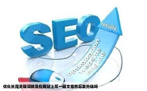 优化长尾关键词就是在网站上写一遍文章然后发外链吗